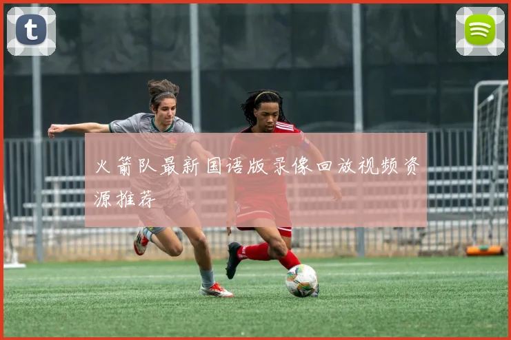 火箭队最新国语版录像回放视频资源推荐