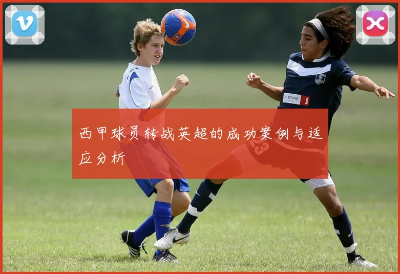 西甲球员转战英超的成功案例与适应分析