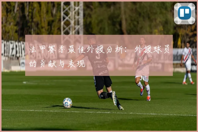 法甲赛季最佳外援分析：外援球员的贡献与表现