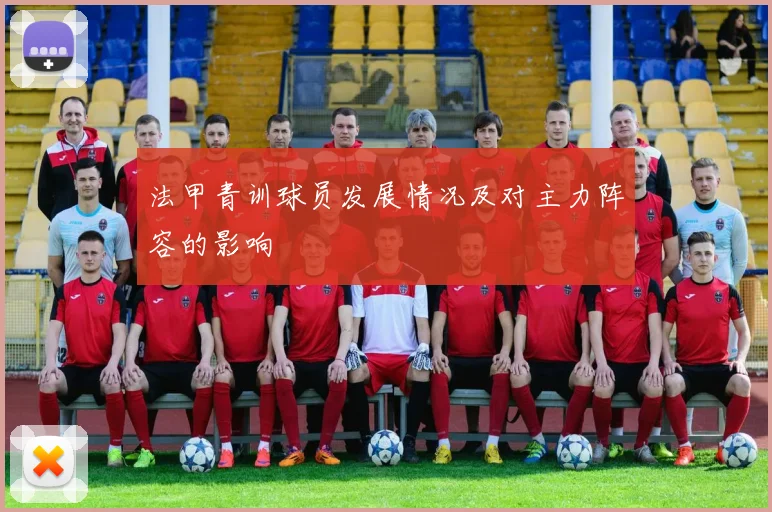 法甲青训球员发展情况及对主力阵容的影响