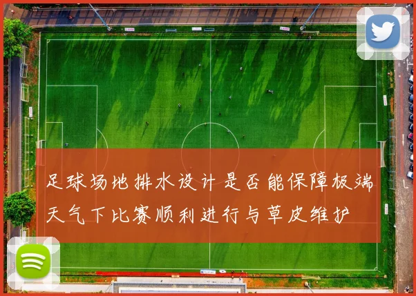 足球场地排水设计是否能保障极端天气下比赛顺利进行与草皮维护