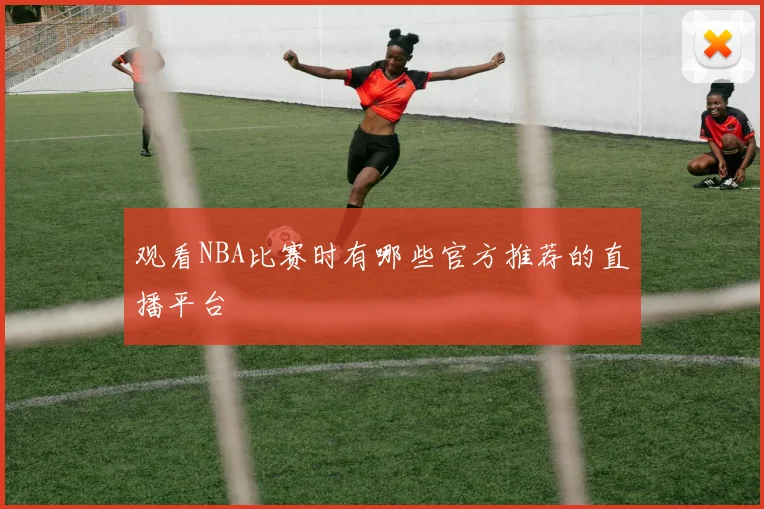 观看NBA比赛时有哪些官方推荐的直播平台