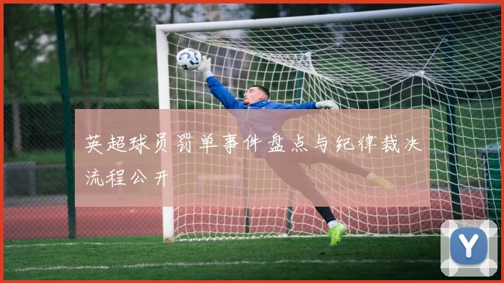 英超球员罚单事件盘点与纪律裁决流程公开
