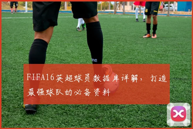 FIFA16英超球员数据库详解，打造最强球队的必备资料