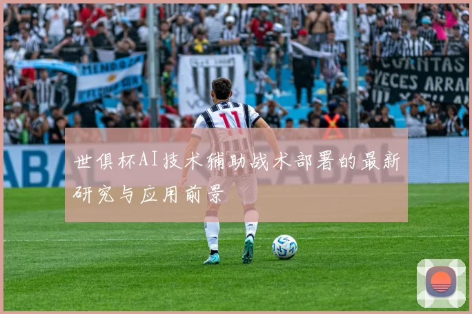 世俱杯AI技术辅助战术部署的最新研究与应用前景