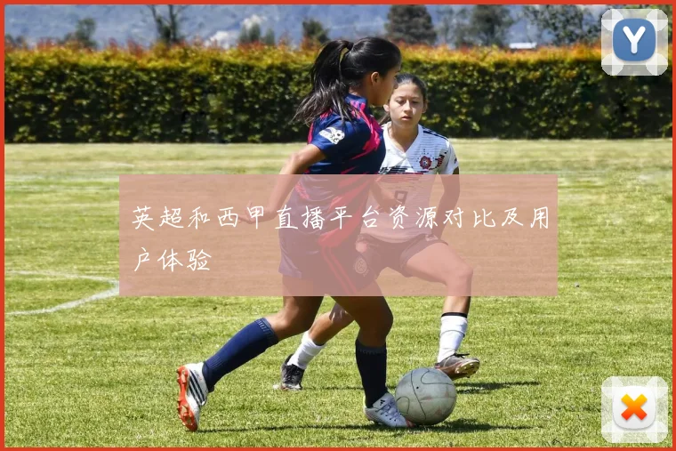 英超和西甲直播平台资源对比及用户体验