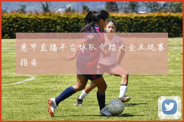 意甲直播平台球队介绍大全及观赛指南