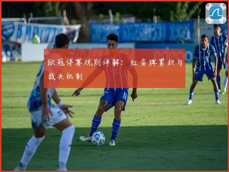 欧冠停赛规则详解：红黄牌累积与裁决机制