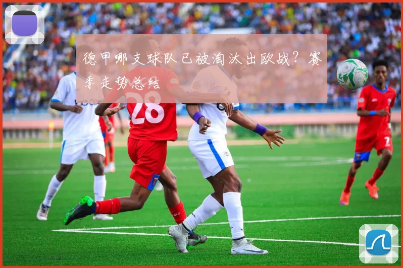 德甲哪支球队已被淘汰出欧战?赛季走势总结