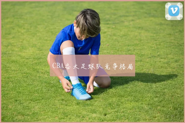 CBA各大足球队竞争格局