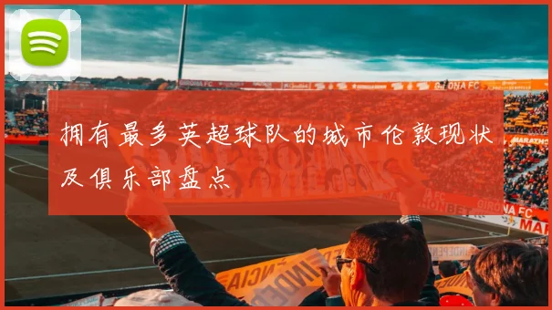 拥有最多英超球队的城市伦敦现状及俱乐部盘点