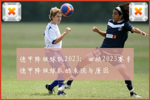 德甲降级球队2023：回顾2023赛季德甲降级球队的表现与原因