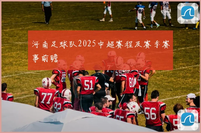 河南足球队2025中超赛程及赛季赛事前瞻